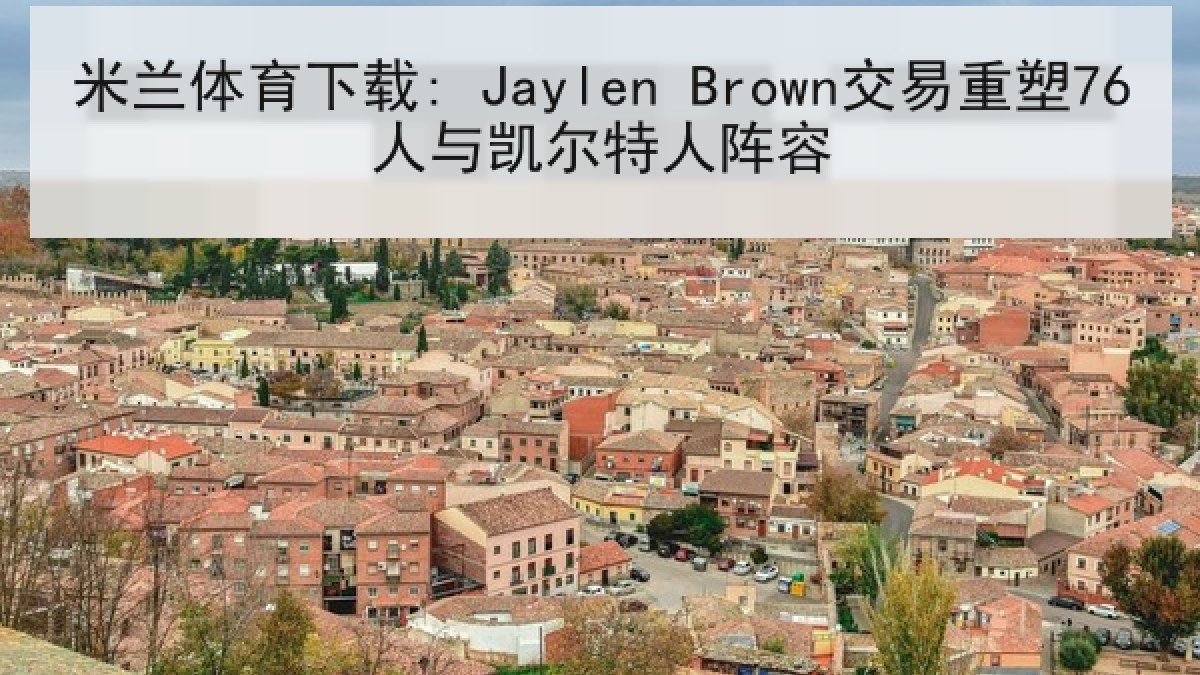 米兰体育下载: Jaylen Brown交易重塑76人与凯尔特人阵容