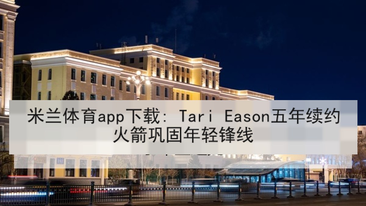 米兰体育app下载: Tari Eason五年续约火箭巩固年轻锋线