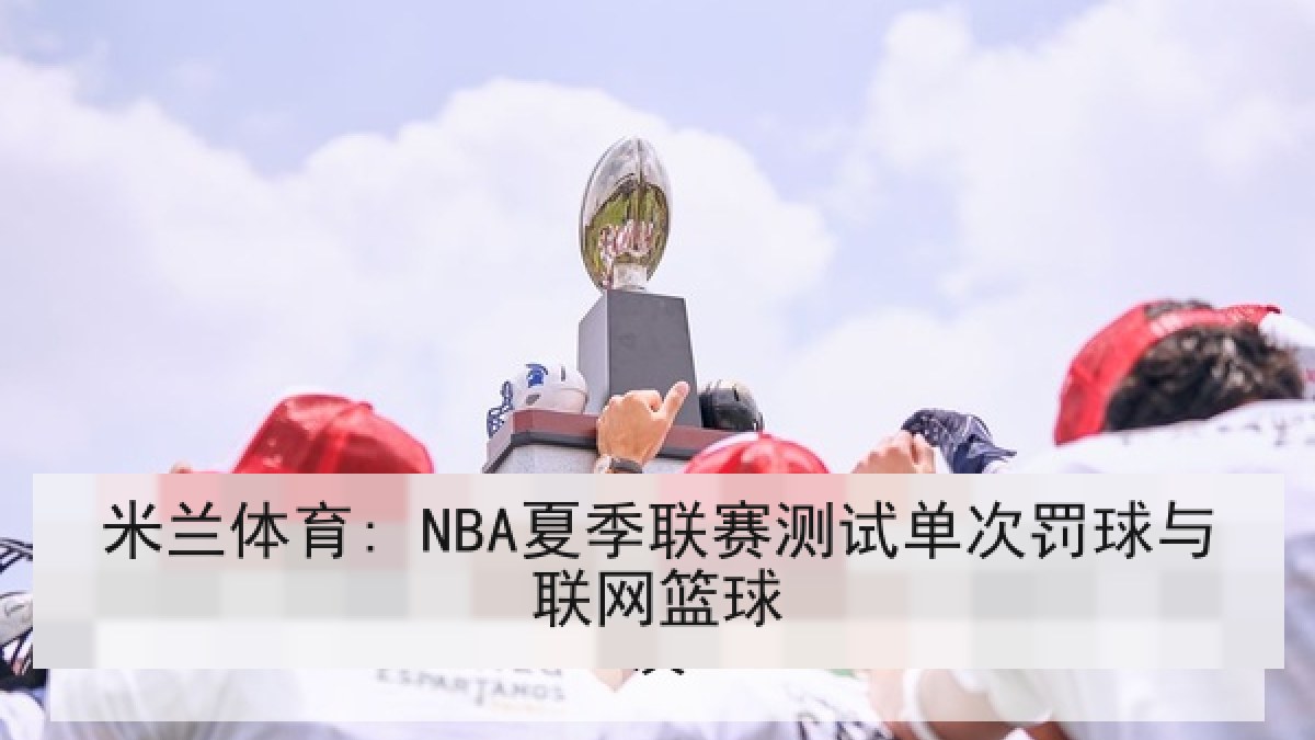 米兰体育: NBA夏季联赛测试单次罚球与联网篮球
