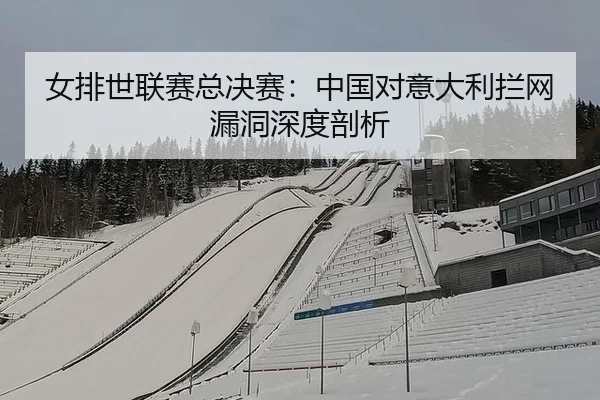 女排世联赛总决赛：中国对意大利拦网漏洞深度剖析