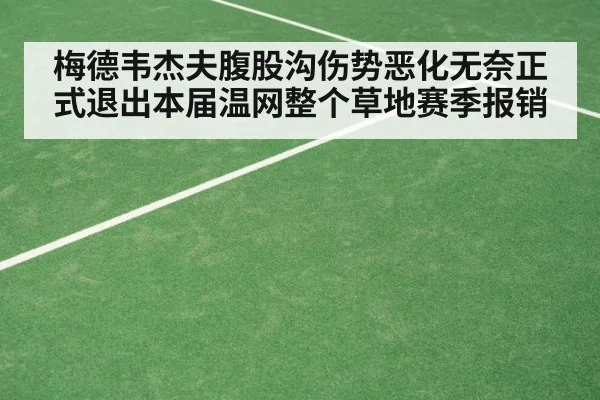 梅德韦杰夫腹股沟伤势恶化无奈正式退出本届温网整个草地赛季报销