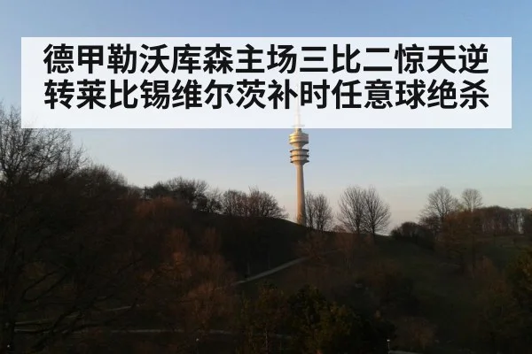 德甲勒沃库森主场三比二惊天逆转莱比锡维尔茨补时任意球绝杀