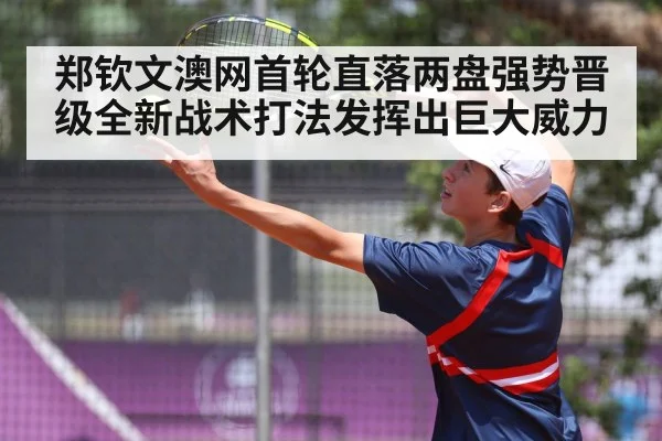 郑钦文澳网首轮直落两盘强势晋级全新战术打法发挥出巨大威力