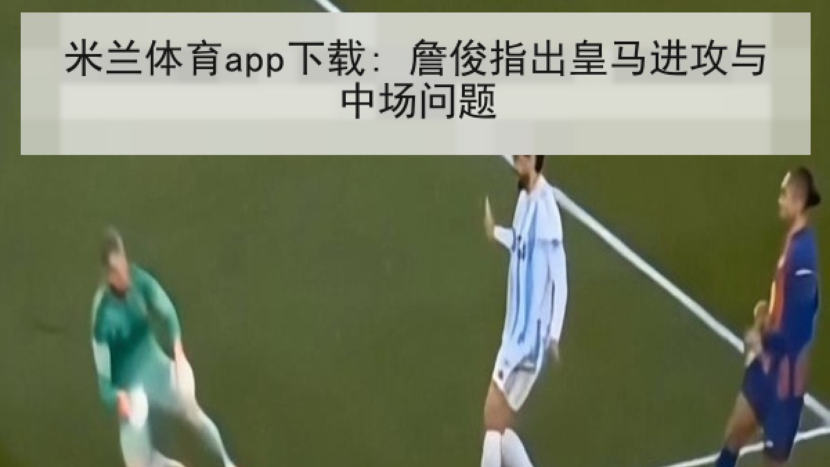 米兰体育app下载: 詹俊指出皇马进攻与中场问题