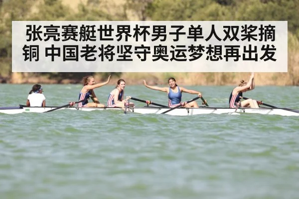张亮赛艇世界杯男子单人双桨摘铜 中国老将坚守奥运梦想再出发