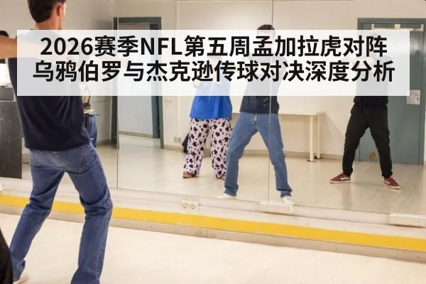 2026赛季NFL第五周孟加拉虎对阵乌鸦伯罗与杰克逊传球对决深度分析